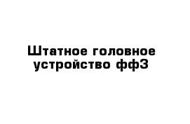 Штатное головное устройство фф3